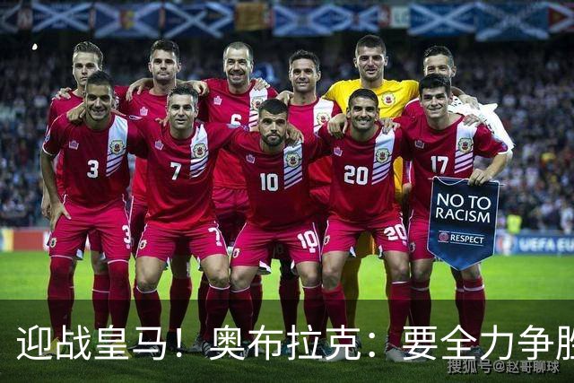 迎战皇马！奥布拉克：要全力争胜；夺得西甲冠军是我们的赛季目标
